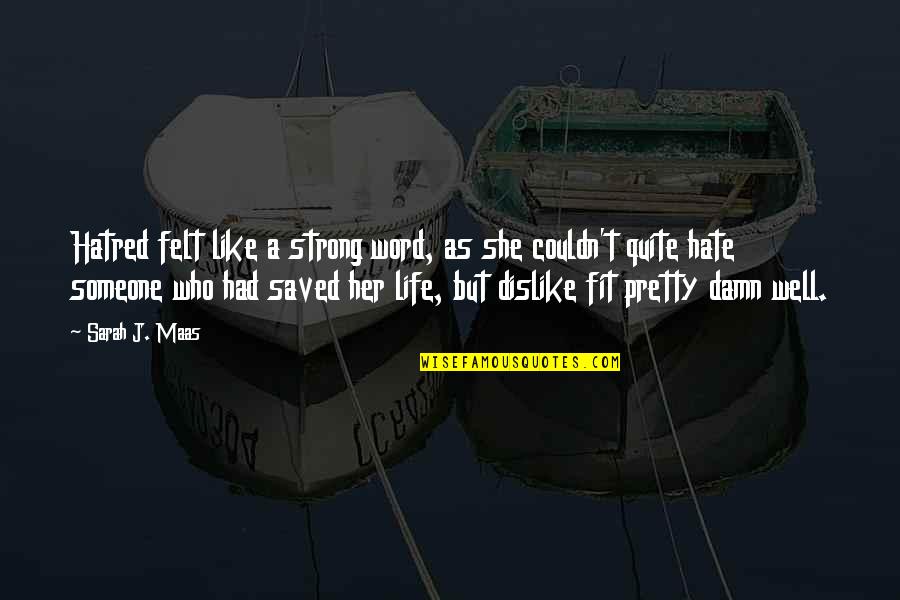 Saved Life Quotes By Sarah J. Maas: Hatred felt like a strong word, as she Saved Life Quotes By Sarah J. Maas: Hatred felt like a strong word, as she