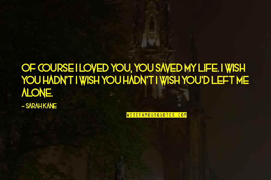 Saved Life Quotes By Sarah Kane: Of course I loved you, you saved my