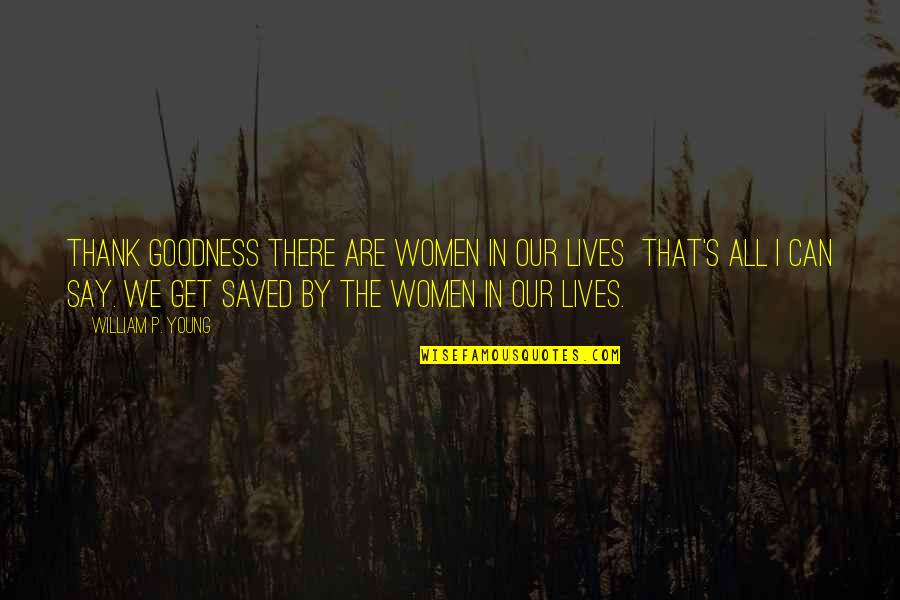 Saved Lives Quotes By William P. Young: Thank goodness there are women in our lives