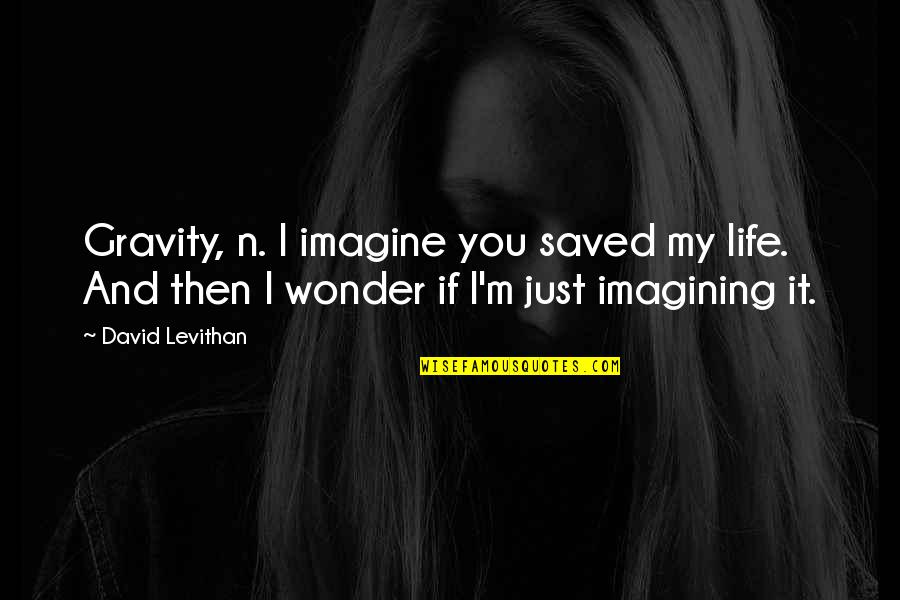 Saved My Life Quotes By David Levithan: Gravity, n. I imagine you saved my life. Saved My Life Quotes By David Levithan: Gravity, n. I imagine you saved my life.