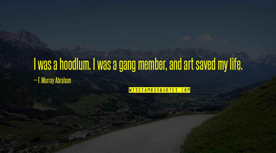 Saved My Life Quotes By F. Murray Abraham: I was a hoodlum. I was a gang Saved My Life Quotes By F. Murray Abraham: I was a hoodlum. I was a gang