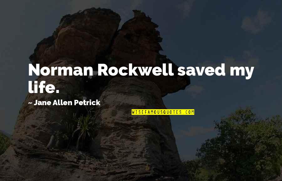 Saved My Life Quotes By Jane Allen Petrick: Norman Rockwell saved my life. Saved My Life Quotes By Jane Allen Petrick: Norman Rockwell saved my life.