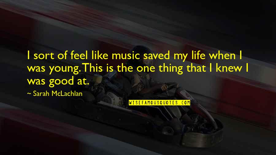 Saved My Life Quotes By Sarah McLachlan: I sort of feel like music saved my Saved My Life Quotes By Sarah McLachlan: I sort of feel like music saved my