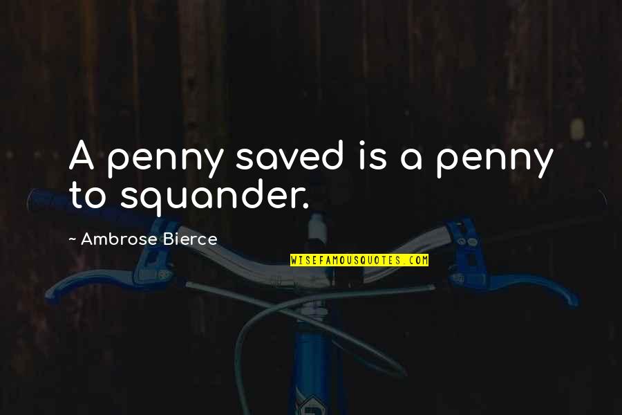 Saved Quotes By Ambrose Bierce: A penny saved is a penny to squander.