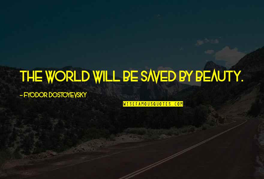 Saved Quotes By Fyodor Dostoyevsky: The world will be saved by beauty.