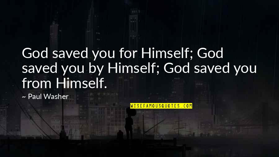 Saved Quotes By Paul Washer: God saved you for Himself; God saved you