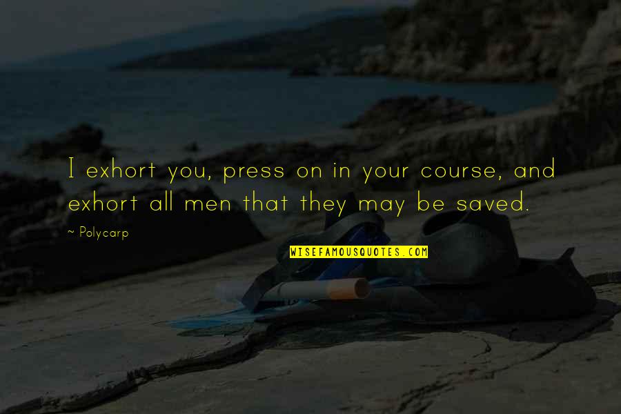 Saved Quotes By Polycarp: I exhort you, press on in your course,