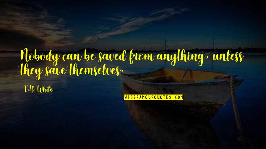 Saved Quotes By T.H. White: Nobody can be saved from anything, unless they