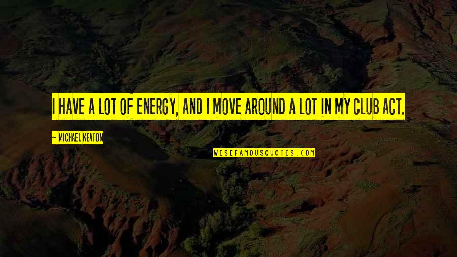 Saveria Tell Quotes By Michael Keaton: I have a lot of energy, and I