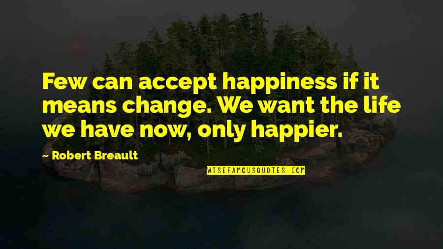Saverino And Associates Quotes By Robert Breault: Few can accept happiness if it means change. Saverino And Associates Quotes By Robert Breault: Few can accept happiness if it means change.