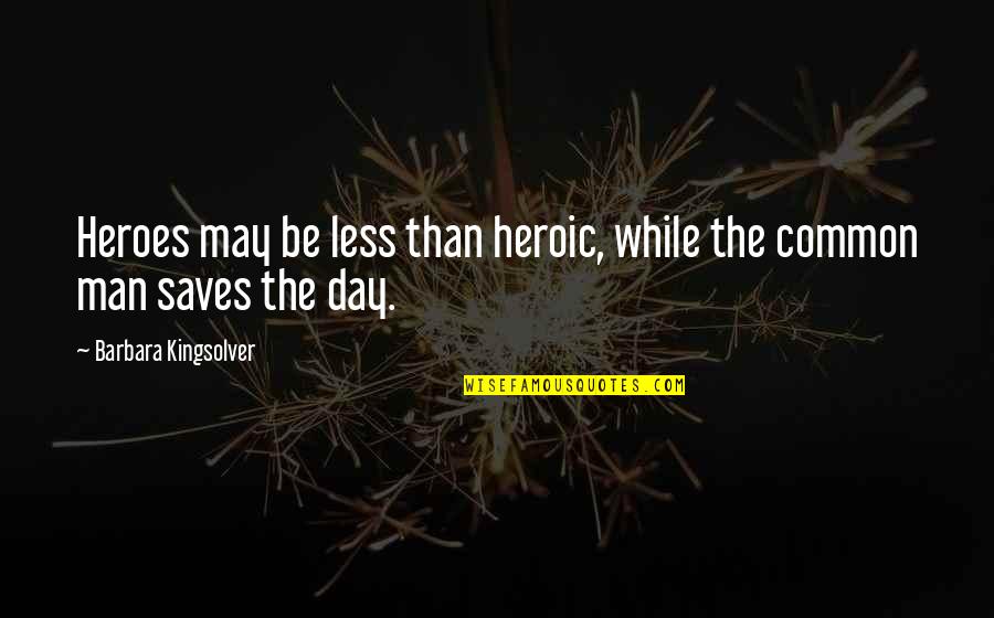 Saves The Day Quotes By Barbara Kingsolver: Heroes may be less than heroic, while the Saves The Day Quotes By Barbara Kingsolver: Heroes may be less than heroic, while the