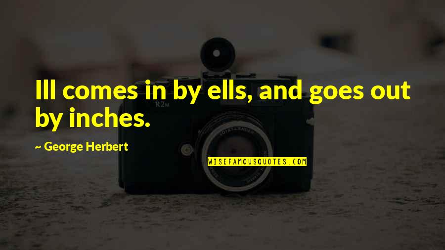 Saves The Day Quotes By George Herbert: Ill comes in by ells, and goes out Saves The Day Quotes By George Herbert: Ill comes in by ells, and goes out