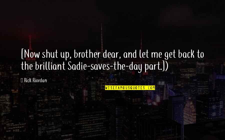 Saves The Day Quotes By Rick Riordan: [Now shut up, brother dear, and let me Saves The Day Quotes By Rick Riordan: [Now shut up, brother dear, and let me