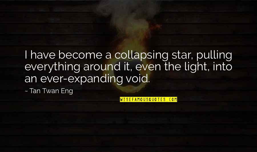 Saves The Day Quotes By Tan Twan Eng: I have become a collapsing star, pulling everything Saves The Day Quotes By Tan Twan Eng: I have become a collapsing star, pulling everything