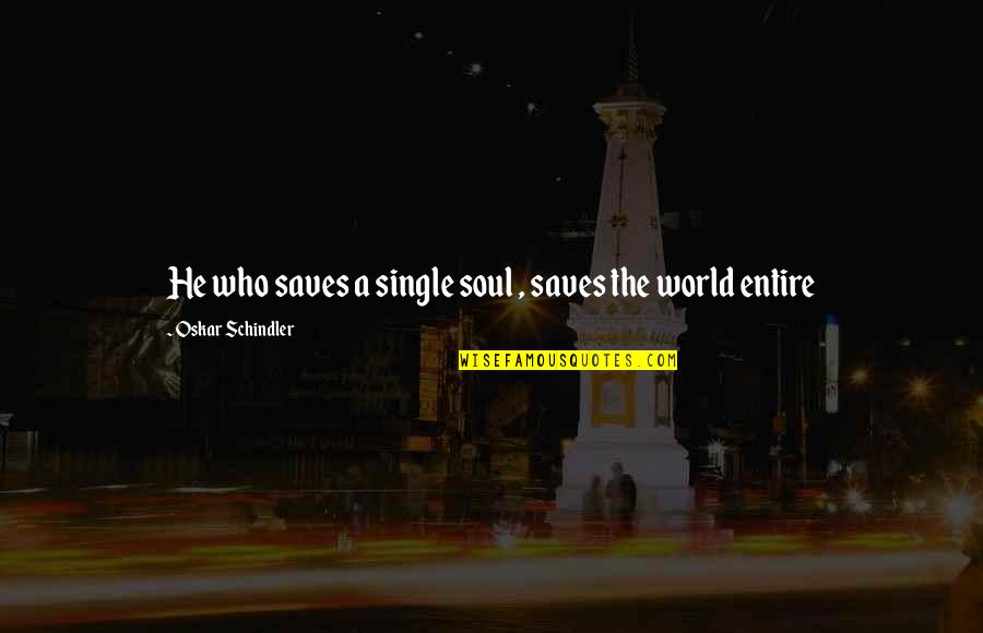 Saves The World Quotes By Oskar Schindler: He who saves a single soul , saves Saves The World Quotes By Oskar Schindler: He who saves a single soul , saves