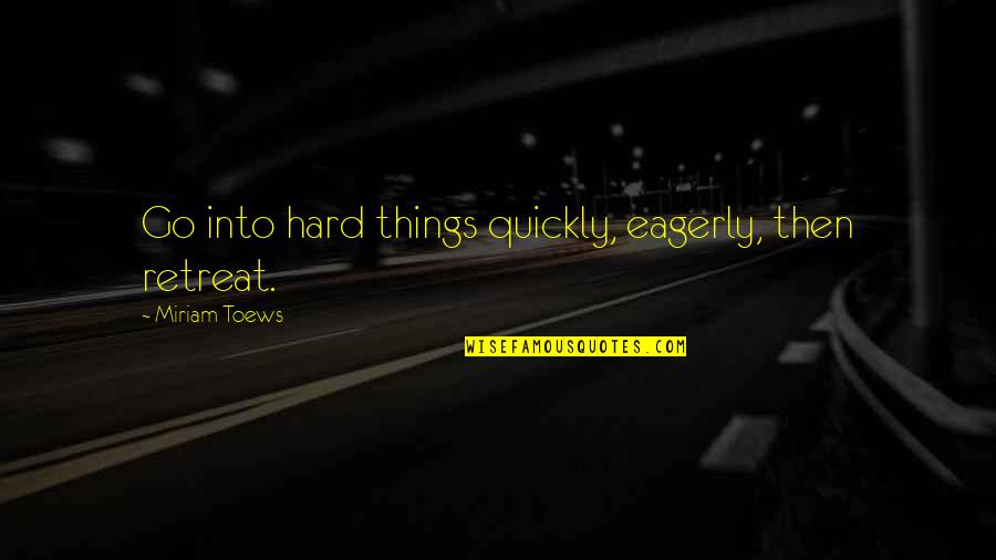 Saveta Kornja Quotes By Miriam Toews: Go into hard things quickly, eagerly, then retreat. Saveta Kornja Quotes By Miriam Toews: Go into hard things quickly, eagerly, then retreat.
