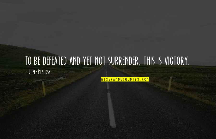Saveth Quotes By Jozef Pilsudski: To be defeated and yet not surrender, this Saveth Quotes By Jozef Pilsudski: To be defeated and yet not surrender, this