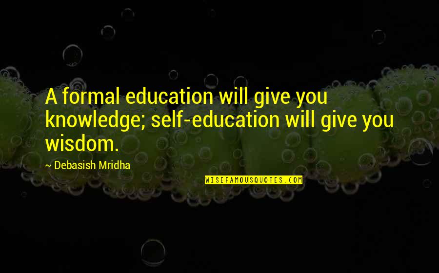 Savetovanje Pcelara Quotes By Debasish Mridha: A formal education will give you knowledge; self-education