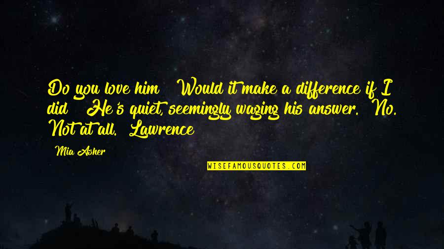 Saveur Du Quotes By Mia Asher: Do you love him?""Would it make a difference Saveur Du Quotes By Mia Asher: Do you love him?""Would it make a difference
