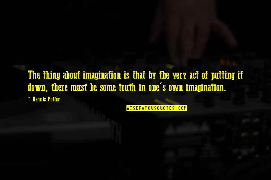 Saveurs Quotes By Dennis Potter: The thing about imagination is that by the Saveurs Quotes By Dennis Potter: The thing about imagination is that by the