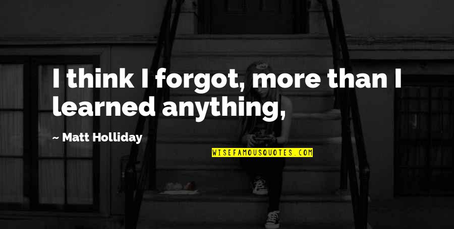 Savez Samostalnih Quotes By Matt Holliday: I think I forgot, more than I learned Savez Samostalnih Quotes By Matt Holliday: I think I forgot, more than I learned