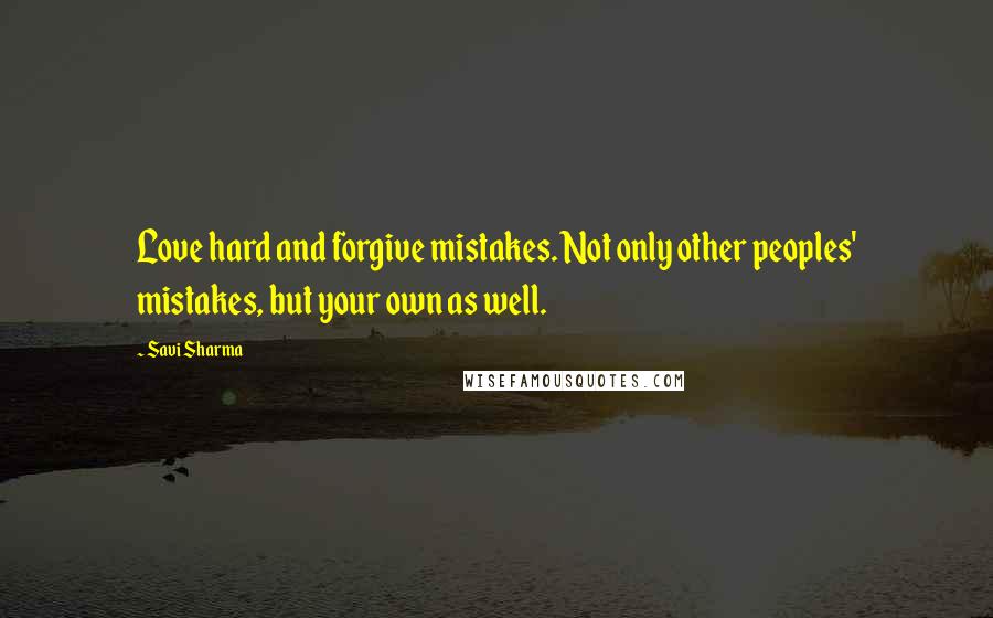 Savi Sharma quotes: Love hard and forgive mistakes. Not only other peoples' mistakes, but your own as well.