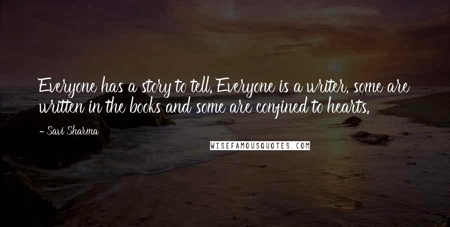 Savi Sharma quotes: Everyone has a story to tell. Everyone is a writer, some are written in the books and some are confined to hearts.