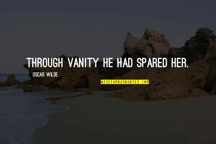 Savidge Peppa Quotes By Oscar Wilde: Through vanity he had spared her. Savidge Peppa Quotes By Oscar Wilde: Through vanity he had spared her.