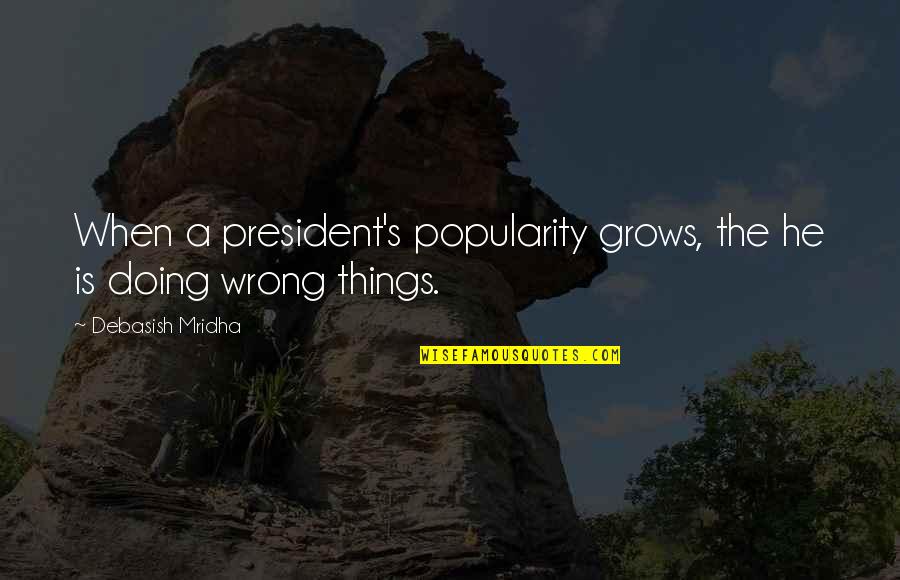 Savidge Reads Quotes By Debasish Mridha: When a president's popularity grows, the he is Savidge Reads Quotes By Debasish Mridha: When a president's popularity grows, the he is