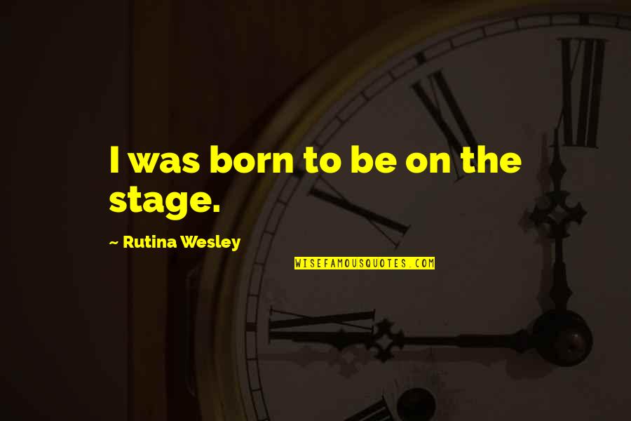 Savidge Reads Quotes By Rutina Wesley: I was born to be on the stage. Savidge Reads Quotes By Rutina Wesley: I was born to be on the stage.