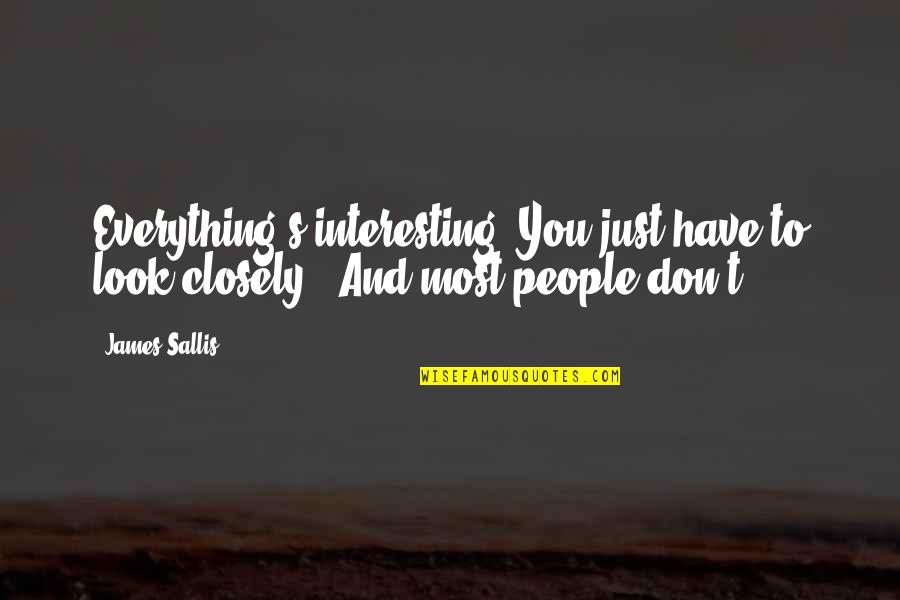 Savido Quotes By James Sallis: Everything's interesting. You just have to look closely.""And