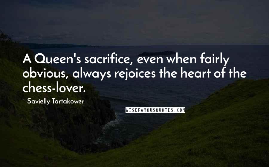 Savielly Tartakower quotes: A Queen's sacrifice, even when fairly obvious, always rejoices the heart of the chess-lover.