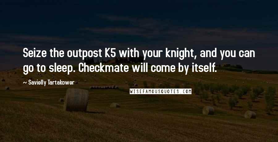 Savielly Tartakower quotes: Seize the outpost K5 with your knight, and you can go to sleep. Checkmate will come by itself.