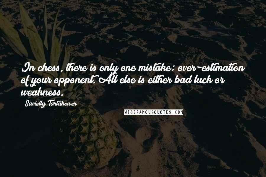Savielly Tartakower quotes: In chess, there is only one mistake: over-estimation of your opponent. All else is either bad luck or weakness.