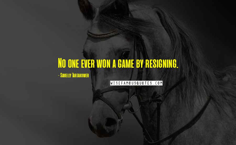 Savielly Tartakower quotes: No one ever won a game by resigning.