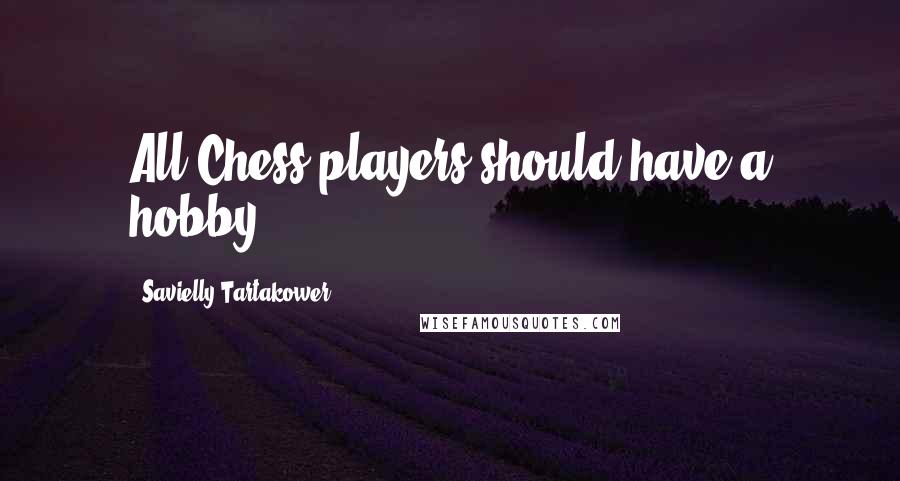 Savielly Tartakower quotes: All Chess players should have a hobby