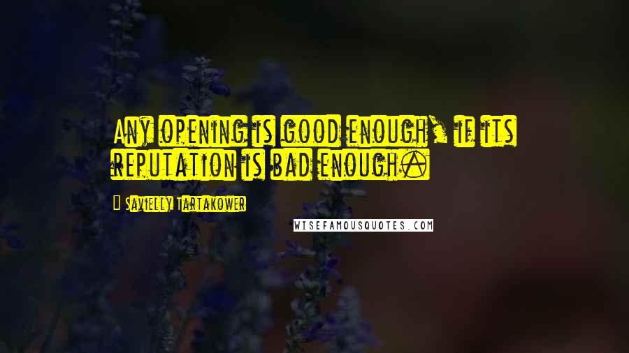 Savielly Tartakower quotes: Any opening is good enough, if its reputation is bad enough.