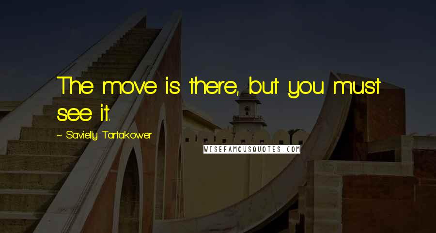 Savielly Tartakower quotes: The move is there, but you must see it.