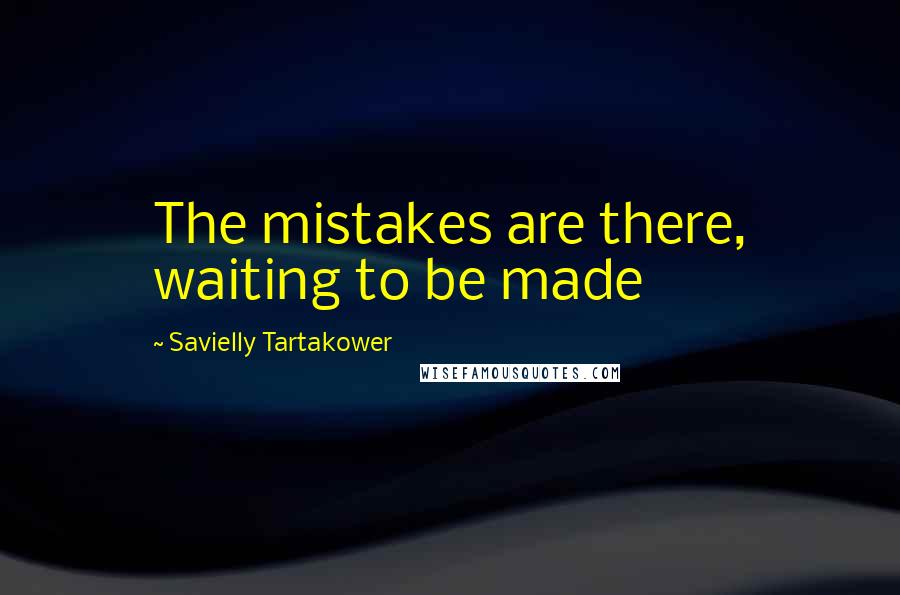 Savielly Tartakower quotes: The mistakes are there, waiting to be made