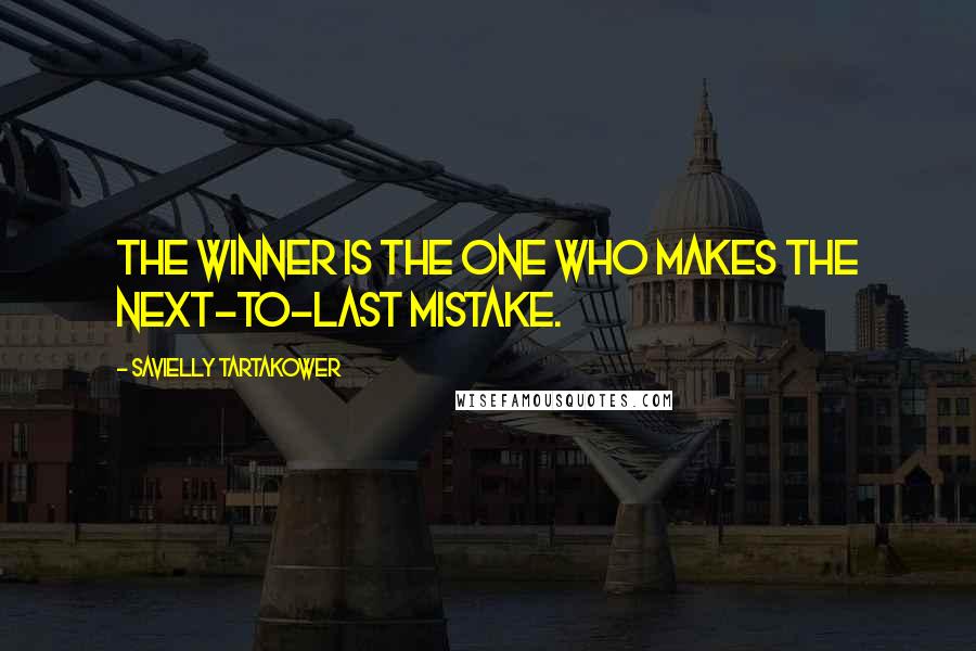 Savielly Tartakower quotes: The winner is the one who makes the next-to-last mistake.