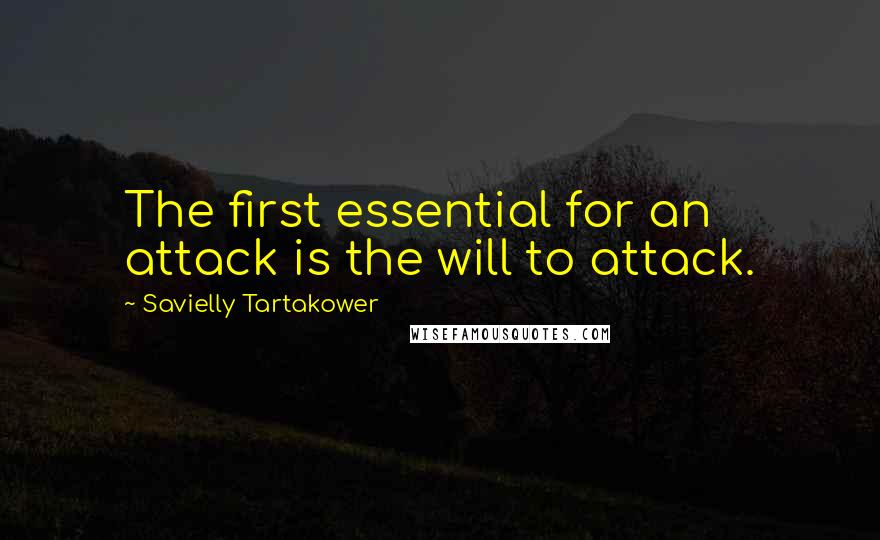 Savielly Tartakower quotes: The first essential for an attack is the will to attack.