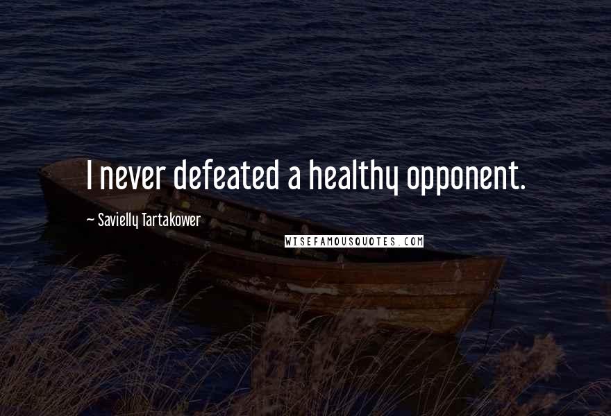 Savielly Tartakower quotes: I never defeated a healthy opponent.
