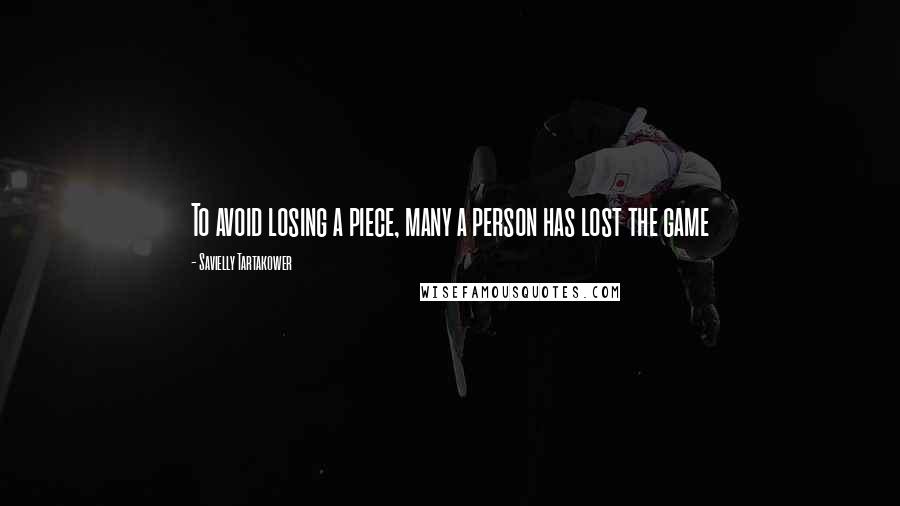 Savielly Tartakower quotes: To avoid losing a piece, many a person has lost the game