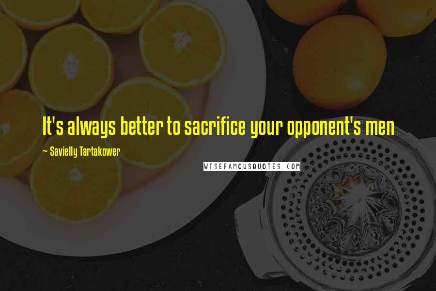 Savielly Tartakower quotes: It's always better to sacrifice your opponent's men