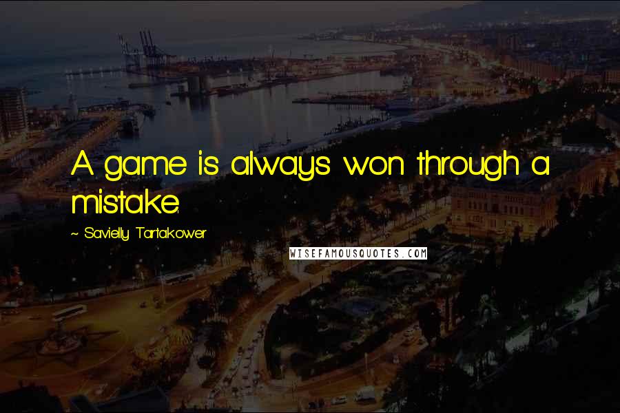 Savielly Tartakower quotes: A game is always won through a mistake.