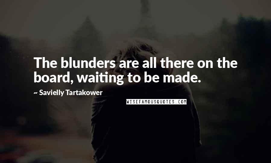 Savielly Tartakower quotes: The blunders are all there on the board, waiting to be made.