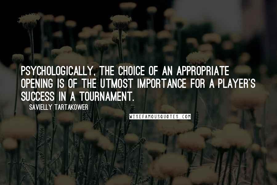 Savielly Tartakower quotes: Psychologically, the choice of an appropriate opening is of the utmost importance for a player's success in a tournament.