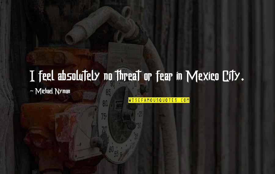 Savielly Tartakower Quotes By Michael Nyman: I feel absolutely no threat or fear in