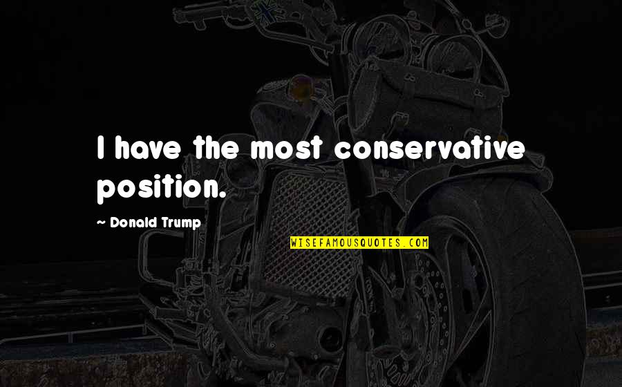 Savika Betsileo Quotes By Donald Trump: I have the most conservative position.