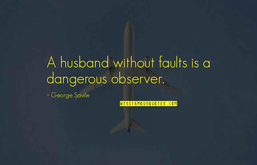 Savile's Quotes By George Savile: A husband without faults is a dangerous observer.